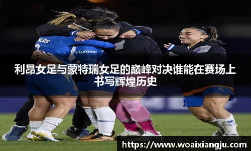 利昂女足与蒙特瑞女足的巅峰对决谁能在赛场上书写辉煌历史