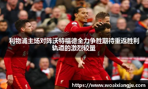 利物浦主场对阵沃特福德全力争胜期待重返胜利轨道的激烈较量