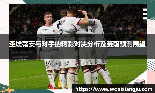米兰官方圣埃蒂安与对手的精彩对决分析及赛前预测展望