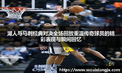 米兰官方湖人与马刺经典对决全场回放重温传奇球员的精彩表现与瞬间回忆