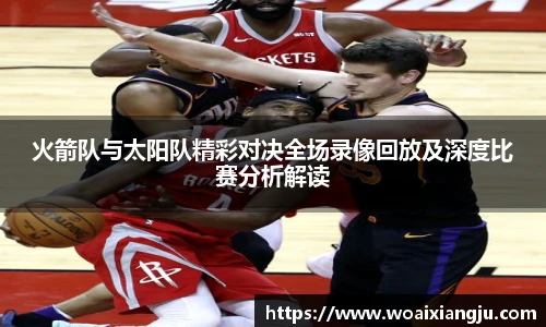 米兰官方火箭队与太阳队精彩对决全场录像回放及深度比赛分析解读