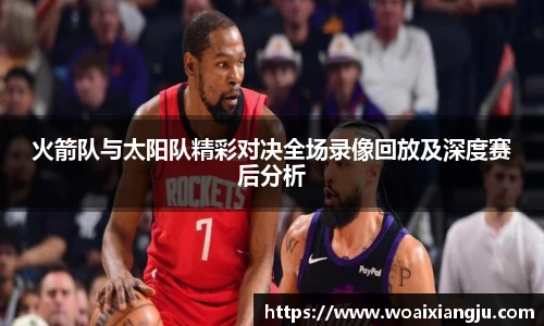 米兰官方火箭队与太阳队精彩对决全场录像回放及深度赛后分析